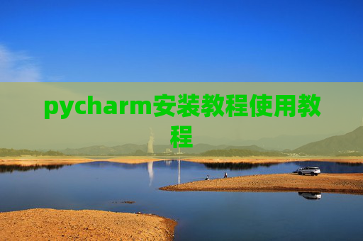pycharm安装教程使用教程 pycharm安装教程使用教程